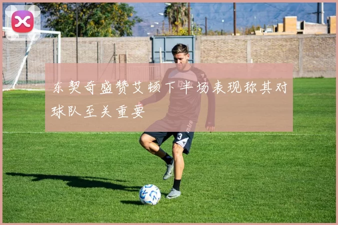 东契奇盛赞艾顿下半场表现称其对球队至关重要
