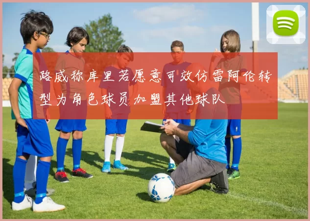 路威称库里若愿意可效仿雷阿伦转型为角色球员加盟其他球队