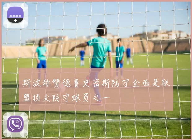 斯波称赞德鲁史密斯防守全面是联盟顶尖防守球员之一