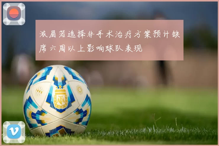 浓眉若选择非手术治疗方案预计缺席六周以上影响球队表现