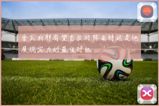舍瓦利耶有望首发对阵南特这是他展现实力的最佳时机
